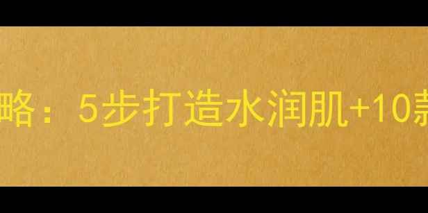 图片 干燥皮肤护理攻略：5步打造水润肌+10款急救单品推荐1