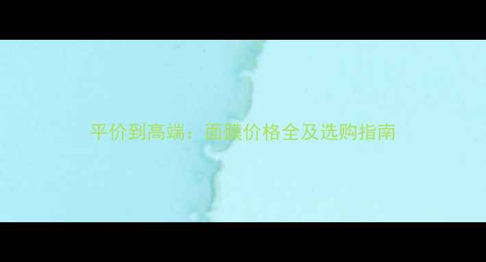 图片 平价到高端：面膜价格全及选购指南