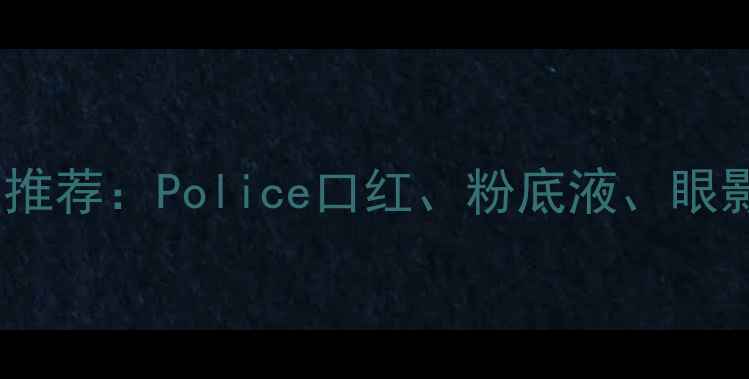 图片 平价国货化妆品推荐：Police口红、粉底液、眼影盘价格及测评2