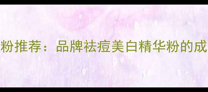 图片 平价国货护肤粉推荐：品牌祛痘美白精华粉的成分与使用指南