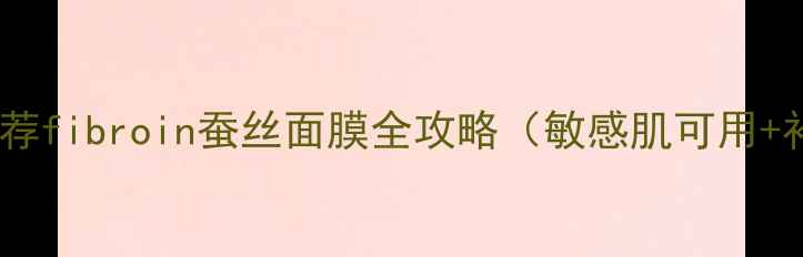 图片 平价国货推荐fibroin蚕丝面膜全攻略（敏感肌可用+补水王炸）2