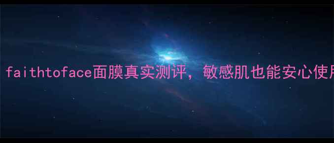 图片 平价国货面膜推荐：faithtoface面膜真实测评，敏感肌也能安心使用的补水保湿神器！
