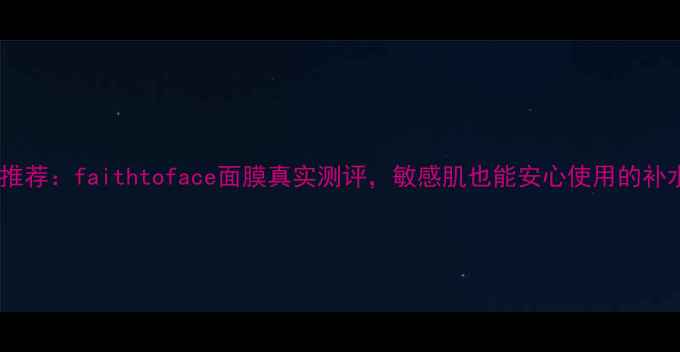 图片 平价国货面膜推荐：faithtoface面膜真实测评，敏感肌也能安心使用的补水保湿神器！1