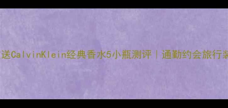 图片 平价大放送CalvinKlein经典香水5小瓶测评｜通勤约会旅行装全攻略1