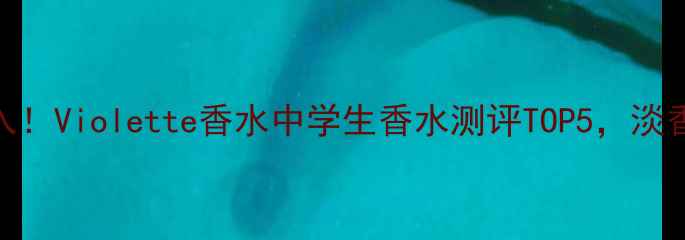 图片 平价学生党必入！Violette香水中学生香水测评TOP5，淡香清冷感如何？