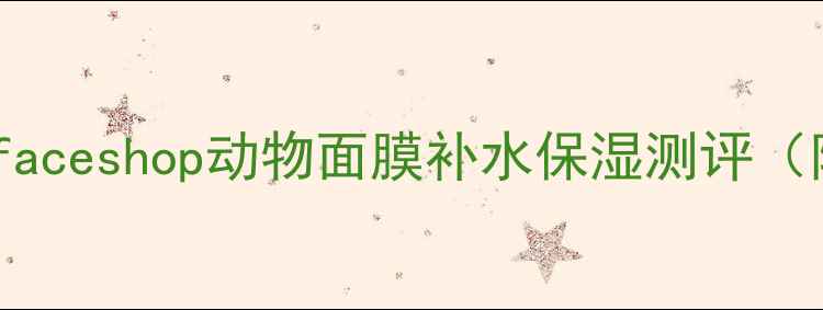 图片 平价学生党必入！faceshop动物面膜补水保湿测评（附真实价格+成分）