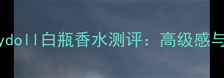 图片 平价学生党必备Babydoll白瓶香水测评：高级感与性价比的完美平衡2