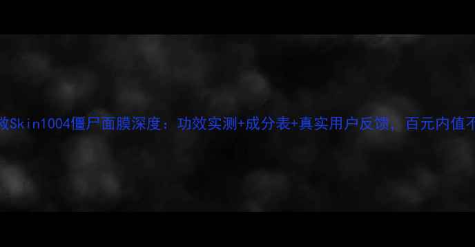 图片 平价急救Skin1004僵尸面膜深度：功效实测+成分表+真实用户反馈，百元内值不值得？