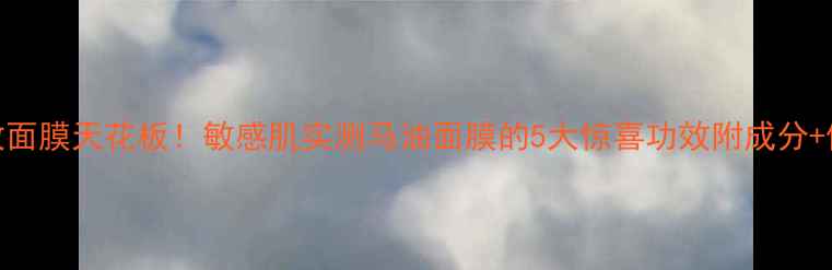 图片 平价急救面膜天花板！敏感肌实测马油面膜的5大惊喜功效附成分+使用攻略