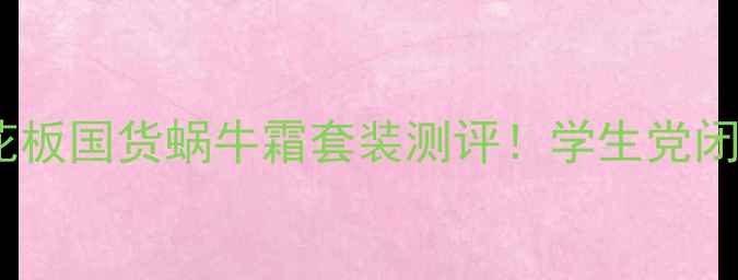 图片 平价护肤天花板国货蜗牛霜套装测评！学生党闭眼入的5件套
