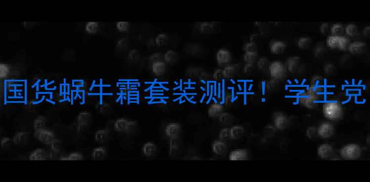 图片 平价护肤天花板国货蜗牛霜套装测评！学生党闭眼入的5件套1