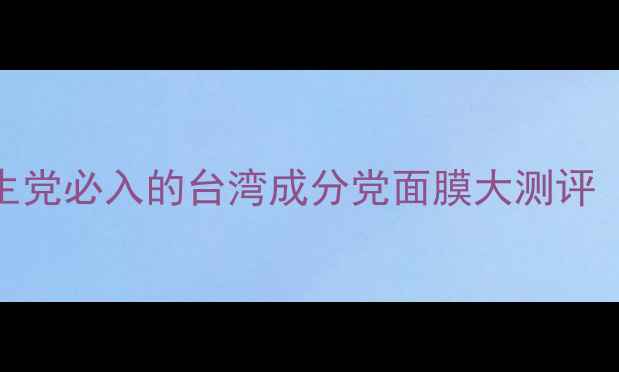 图片 平价护肤挖宝｜学生党必入的台湾成分党面膜大测评（敏感肌亲测有效）