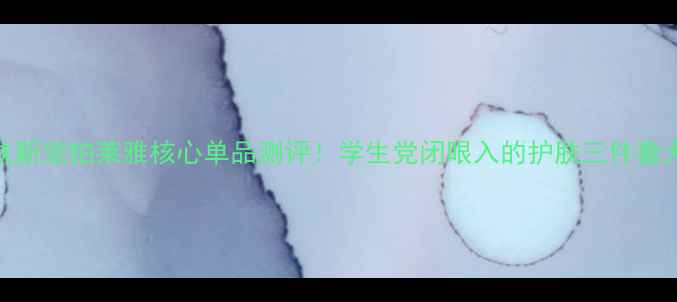 图片 平价护肤新宠铂莱雅核心单品测评！学生党闭眼入的护肤三件套大公开✨