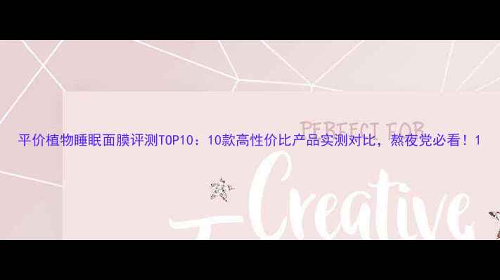 图片 平价植物睡眠面膜评测TOP10：10款高性价比产品实测对比，熬夜党必看！1