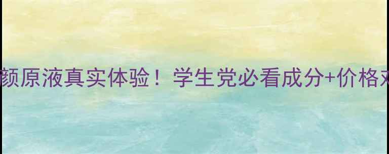 图片 平价测评臻宠美肌焕颜原液真实体验！学生党必看成分+价格对比（附省钱攻略）2
