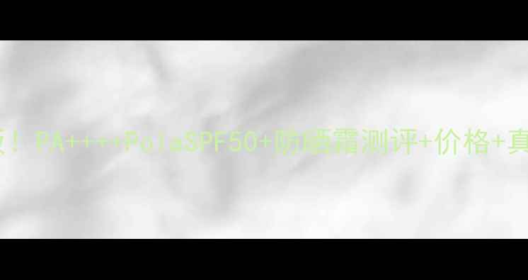 图片 平价防晒天花板！PA++++PolaSPF50+防晒霜测评+价格+真实使用感受✨2