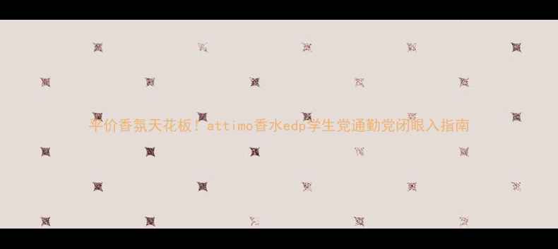 图片 平价香氛天花板！attimo香水edp学生党通勤党闭眼入指南