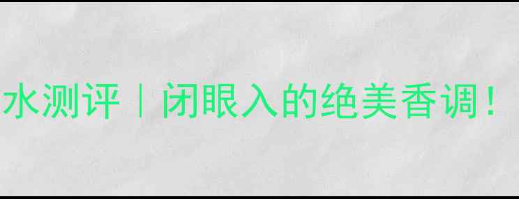 图片 平价香水推荐Soul香水测评｜闭眼入的绝美香调！小众香水党必看攻略