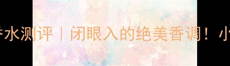 图片 平价香水推荐Soul香水测评｜闭眼入的绝美香调！小众香水党必看攻略1