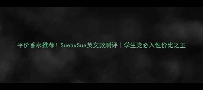 图片 平价香水推荐！SuebySue英文款测评｜学生党必入性价比之王