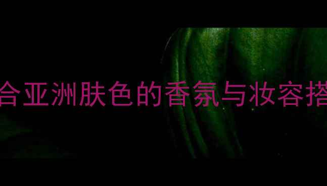 图片 平价香水推荐：10款适合亚洲肤色的香氛与妆容搭配指南（附详细测评）