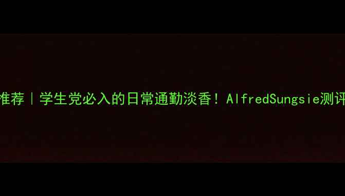 图片 平价香水推荐｜学生党必入的日常通勤淡香！AlfredSungsie测评真实分享