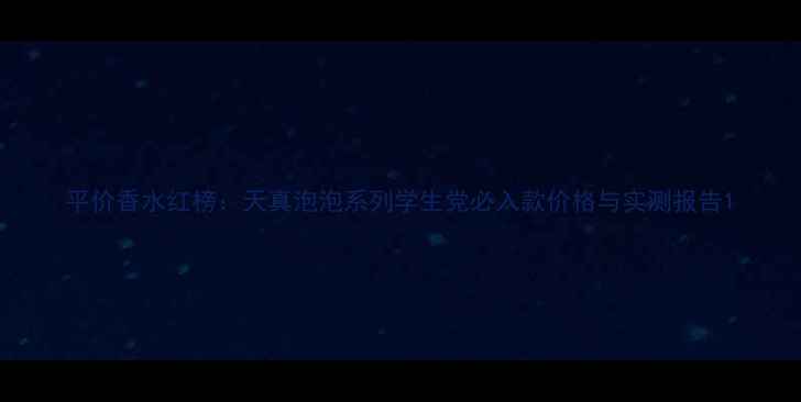 图片 平价香水红榜：天真泡泡系列学生党必入款价格与实测报告1