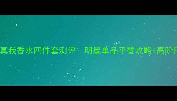 图片 年度爆款Dior真我香水四件套测评｜明星单品平替攻略+高阶用法大公开！2