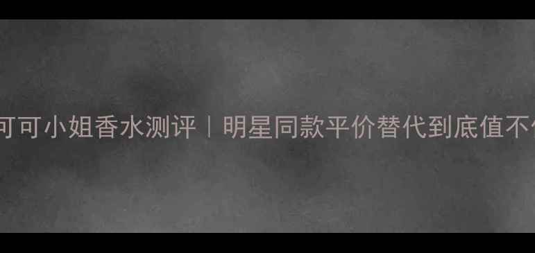 图片 年度爆款！可可小姐香水测评｜明星同款平价替代到底值不值得入？🌟1