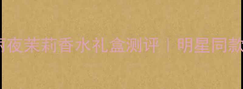 图片 年度爆款！宝格丽夜茉莉香水礼盒测评｜明星同款高级感香氛指南1