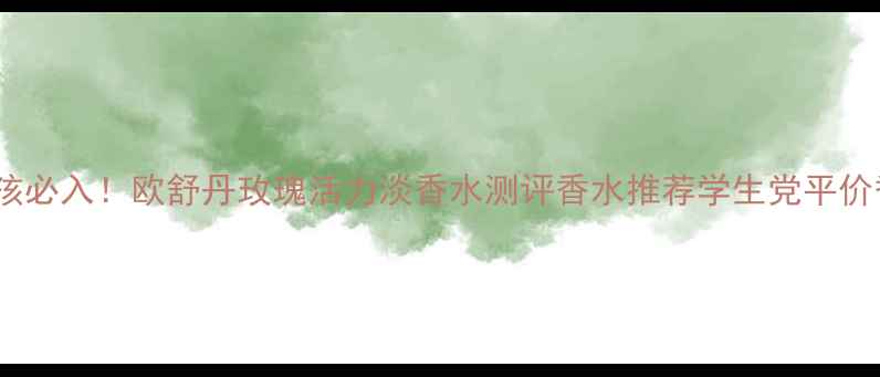 图片 年度爆款｜亚洲女孩必入！欧舒丹玫瑰活力淡香水测评香水推荐学生党平价香通勤伪素颜神器1