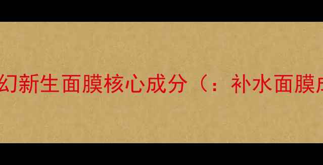 图片 幻时梦幻新生面膜核心成分（：补水面膜成分）1