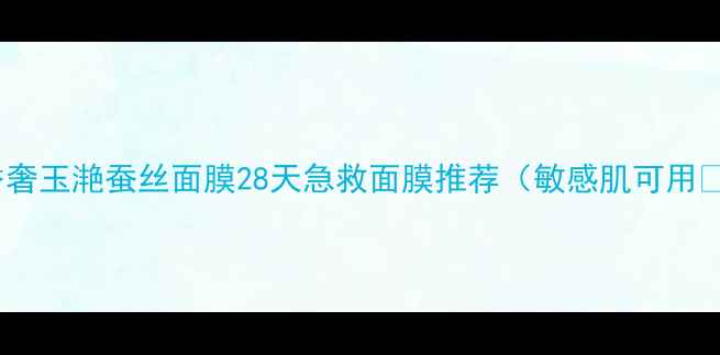 图片 幽雅香奢玉滟蚕丝面膜28天急救面膜推荐（敏感肌可用💧✨）1