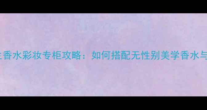 图片 广州三宅一生香水彩妆专柜攻略：如何搭配无性别美学香水与日系妆容？2