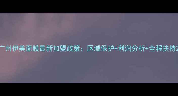 图片 广州伊美面膜最新加盟政策：区域保护+利润分析+全程扶持2