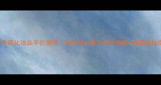 图片 广州传祺化妆品平价测评｜学生党必看正品价格表+隐藏福利攻略1