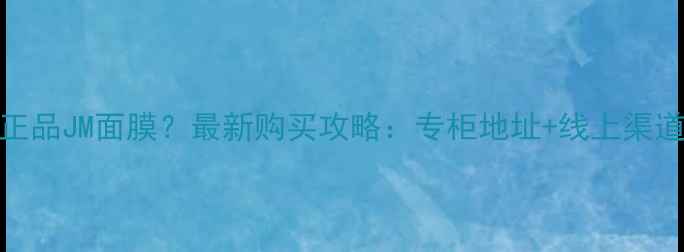 图片 广州哪里买正品JM面膜？最新购买攻略：专柜地址+线上渠道+价格对比1