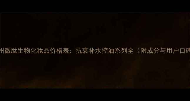 图片 广州微肽生物化妆品价格表：抗衰补水控油系列全（附成分与用户口碑）