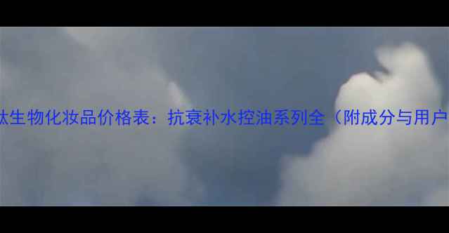 图片 广州微肽生物化妆品价格表：抗衰补水控油系列全（附成分与用户口碑）1