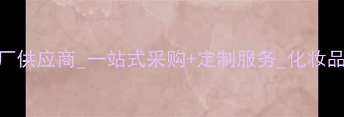 图片 广州护肤品源头工厂供应商_一站式采购+定制服务_化妆品OEM代工厂家推荐2