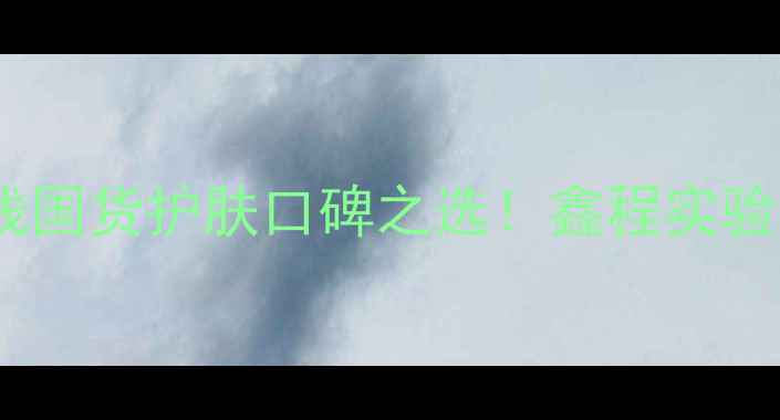 图片 广州护肤品订购热线国货护肤口碑之选！鑫程实验室平价好物大公开2