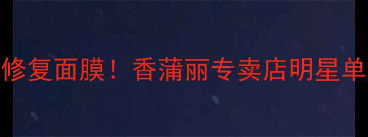 图片 广州本地人都在用的补水修复面膜！香蒲丽专卖店明星单品+爆款推荐+性价比攻略