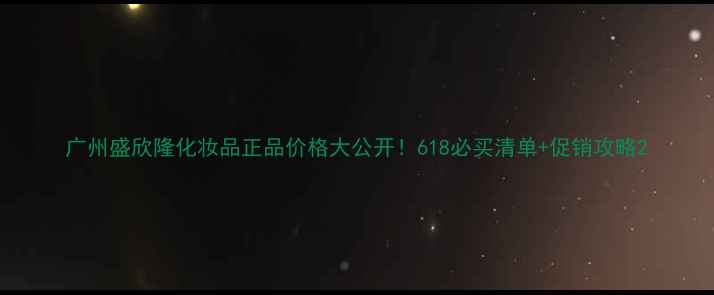 图片 广州盛欣隆化妆品正品价格大公开！618必买清单+促销攻略2