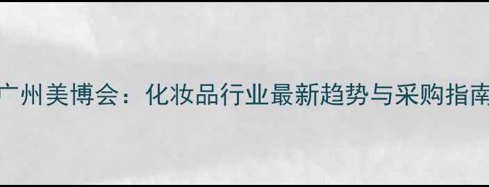 图片 广州美博会：化妆品行业最新趋势与采购指南