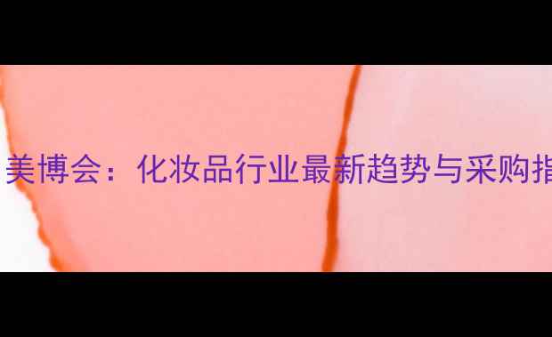 图片 广州美博会：化妆品行业最新趋势与采购指南1