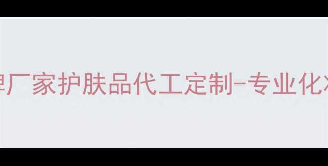 图片 广州花都ODM贴牌厂家护肤品代工定制-专业化妆品生产服务商2