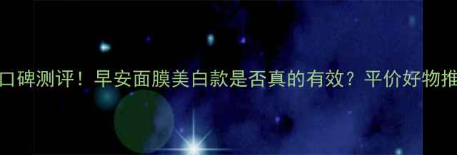 图片 度口碑测评！早安面膜美白款是否真的有效？平价好物推荐