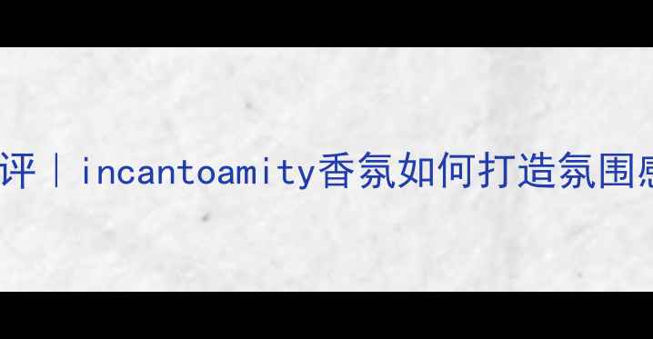 图片 度必入通勤香水测评｜incantoamity香氛如何打造氛围感妆容的黄金法则1