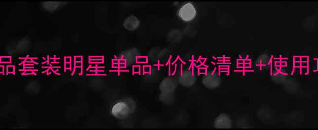 图片 度必入！新生活护肤品套装明星单品+价格清单+使用攻略（附赠对比图）1