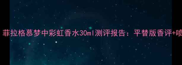 图片 度必入！菲拉格慕梦中彩虹香水30ml测评报告：平替版香评+喷洒技巧1
